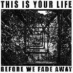 This is Your Life - Before We Fade Away